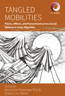 Tangled Mobilities: Places, Affects, and Personhood Across Social Spheres in Asian Migration (Worlds in Motion #12)