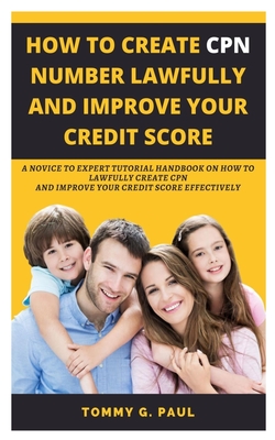 How to Create Cpn Numbers Lawfully and Improve Your Credit Score: A Novice to Expert Tutorial Handbook on How to Lawfully Create CPN and Improve Your By Tommy G. Paul Cover Image