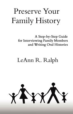 Preserve Your Family History: A Step-By-Step Guide for Interviewing Family Members and Writing Oral Histories By Leann R. Ralph Cover Image