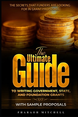 The Ultimate Guide to Writing Government, State and Foundation Grant: The Secrets That Funders Are Looking for in Grant Proposals Cover Image