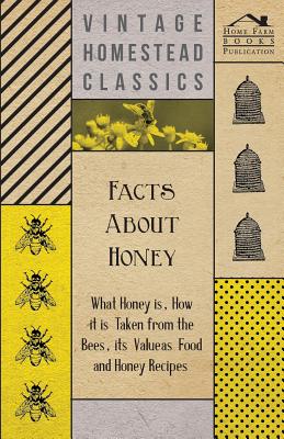 Facts about Honey - What Honey is, How it is Taken from the Bees, Its Value as Food and Honey Recipes By Anon Cover Image