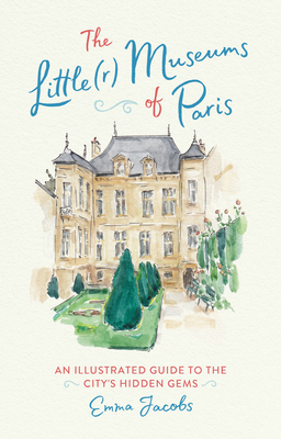 The Little(r) Museums of Paris: An Illustrated Guide to the City's Hidden Gems By Emma Jacobs Cover Image