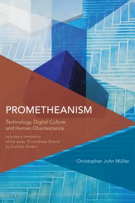 Prometheanism: Technology, Digital Culture and Human Obsolescence (Critical Perspectives on Theory) By Christopher John Müller Cover Image