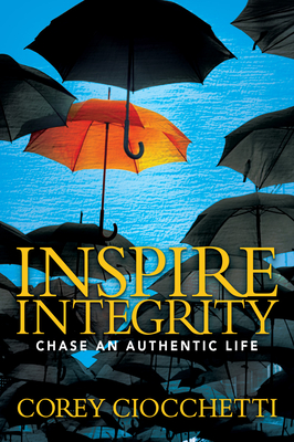Inspire Integrity: Chasing an Authentic Life By Corey A. Ciocchetti Cover Image