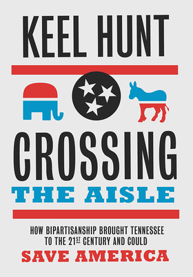 Crossing the Aisle: How Bipartisanship Brought Tennessee to the Twenty-First Century and Could Save America By Keel Hunt Cover Image