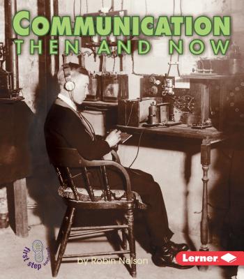 Communication Then and Now (First Step Nonfiction -- Then and Now) By Robin Nelson Cover Image