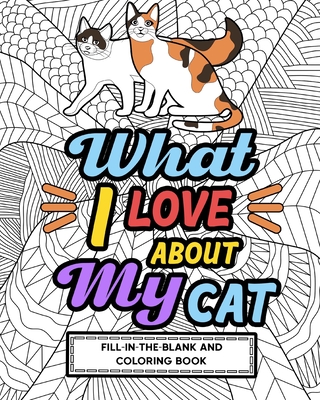 What I Love About My Cat Fill-In-The-Blank and Coloring Book: Adult Coloring Books for Cat Lovers, Best Gift for Cat Owners