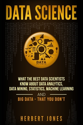 Data Science: What the Best Data Scientists Know About Data Analytics, Data Mining, Statistics, Machine Learning, and Big Data - Tha Cover Image