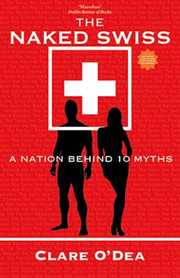 The Naked Swiss: The Nation Behind 10 Myths By Clare O'Dea Cover Image