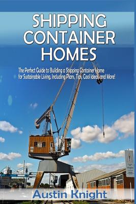 Shipping Container Homes: The Perfect Guide to Building a Shipping Container Home for Sustainable Living, Including Plans, Tips, Cool Ideas, and Cover Image