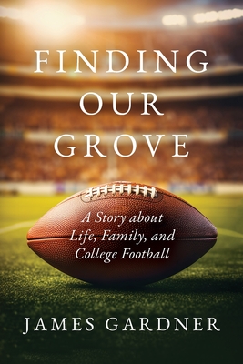 Finding Our Grove: A Story about Life, Family, and College Football By James Gardner Cover Image