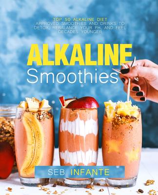 Alkaline Smoothies: Top 50 Alkaline Diet Smoothies and Drinks to Detox, Rebalance Your Ph, and Feel Decades Younger (Paperback) | Books and Crannies