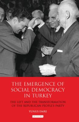 The Emergence of Social Democracy in Turkey: The Left and the Transformation of the Republican People's Party (Library of Modern Turkey) By Yunus Emre Cover Image
