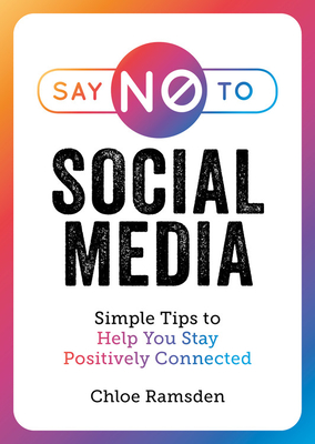 Say No to Social Media: Simple Tips to Help You Stay Positively Connected By Chloe Ramsden Cover Image