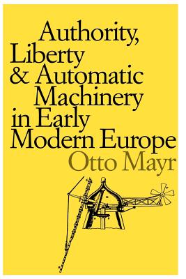 Authority, Liberty, and Automatic Machinery in Early Modern Europe (Johns Hopkins Studies in the History of Technology #8) Cover Image
