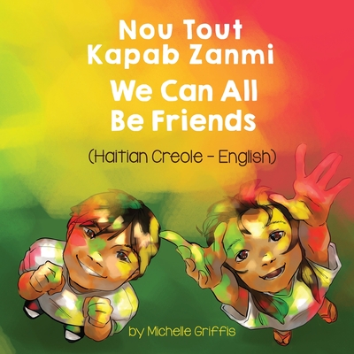 We Can All Be Friends (Haitian Creole-English): Nou Tout Kapab Zanmi By Michelle Griffis, Joel Thony Desir (Translator) Cover Image