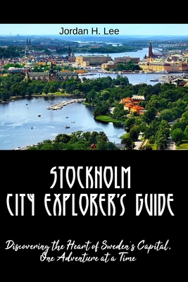 Stockholm City Explorer's Guide: Discovering the Heart of Sweden's Capital, One Adventure at a Time Cover Image