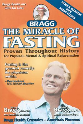 The Miracle of Fasting: Proven Throughout History for Physical, Mental, & Spiritual Rejuvenation By Paul C. Bragg, Patricia Bragg Cover Image