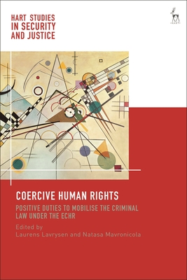 Coercive Human Rights: Positive Duties to Mobilise the Criminal Law Under the Echr (Hart Studies in Security and Justice)