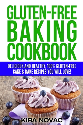 Gluten-Free Baking Cookbook: Delicious and Healthy, 100% Gluten-Free Cake & Bake Recipes You Will Love By Kira Novac Cover Image