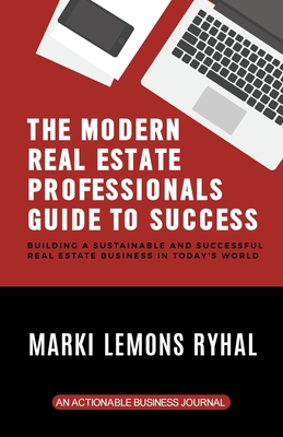 The Modern Real Estate Professionals Guide to Success: Building a Sustainable and Successful Real Estate Business in Today's World Cover Image