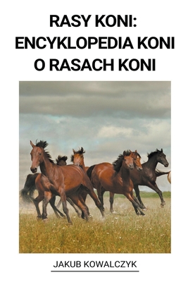 Rasy Koni: Encyklopedia Koni o Rasach Koni By Jakub Kowalczyk Cover Image