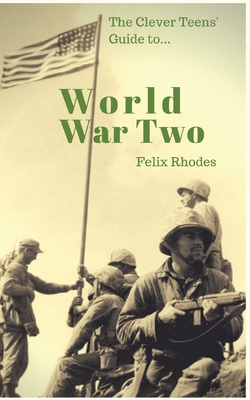 The Clever Teens' Guide to World War Two By Felix Rhodes Cover Image