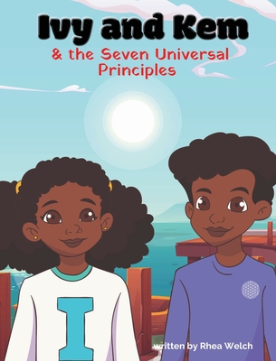 Ivy and Kem and The Seven Universal Principles By Rhea Welch Cover Image