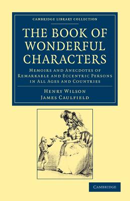 The Book of Wonderful Characters: Memoirs and Anecdotes of Remarkable and Eccentric Persons in All Ages and Countries (Cambridge Library Collection - Spiritualism and Esoteric Kno) Cover Image