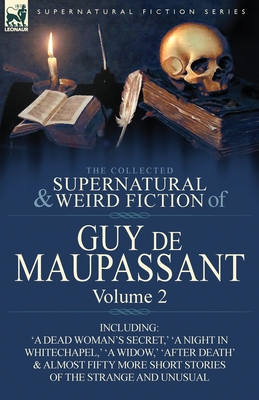 The Collected Supernatural and Weird Fiction of Guy de Maupassant: Volume 2-Including Fifty-Four Short Stories of the Strange and Unusual Cover Image