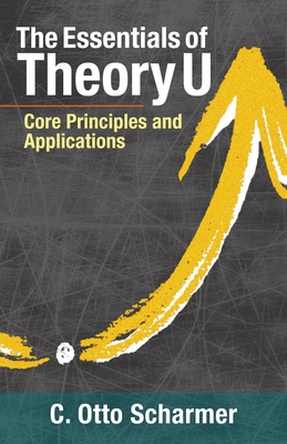 The Essentials of Theory U: Core Principles and Applications cover