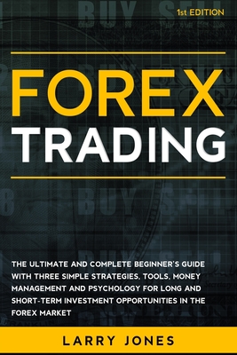 Forex Trading: The Ultimate and Complete Beginner's Guide with Three Simple Strategies, Tools, Money Management and Psychology for Lo Cover Image