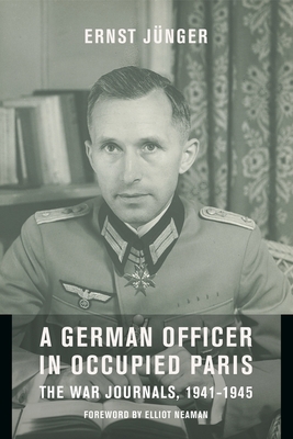 A German Officer in Occupied Paris: The War Journals, 1941-1945 By Ernst Jünger, Elliot Neaman (Foreword by), Thomas S. Hansen (Translator) Cover Image