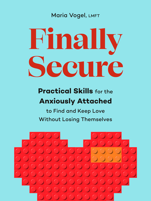 Finally Secure: Practical Skills for the Anxiously Attached to Find and Keep Love Without Losing Themselves (Attachment Theory) By Maria Vogel, LMFT Cover Image