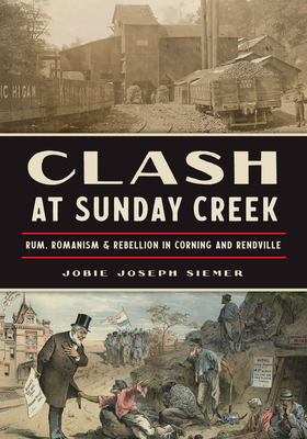 Clash at Sunday Creek: Rum, Romanism & Rebellion in Corning and Rendville (The History Press)