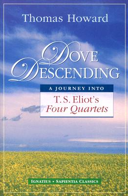 Dove Descending: A Journey into T.S. Eliot's Four Quartets (Sapientia Classics) By Thomas Howard Cover Image