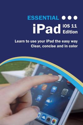 Essential iPad IOS 11 Edition: The Illustrated Guide to Using Your iPad (Computer Essentials) Cover Image