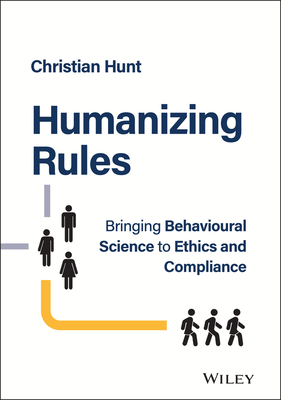 Humanizing Rules: Bringing Behavioural Science to Ethics and Compliance By Christian Hunt Cover Image