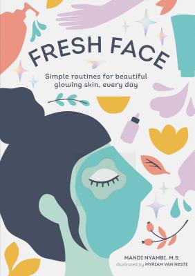 Fresh Face: Simple routines for beautiful glowing skin, every day (Skin Care Book, Healthy Skin Care and Beauty Secrets Book) By Mandi Nyambi, Myriam Van Nest (Illustrator) Cover Image