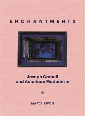 Enchantments: Joseph Cornell and American Modernism By Marci Kwon Cover Image