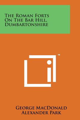 The Roman Forts on the Bar Hill, Dumbartonshire By George MacDonald, Alexander Park Cover Image