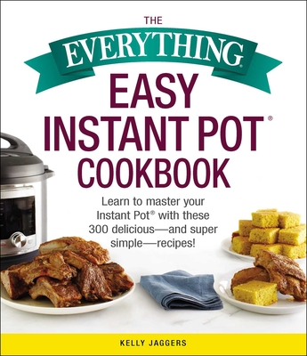 The Everything Easy Instant Pot® Cookbook: Learn to Master Your Instant Pot® with These 300 Delicious--and Super Simple--Recipes! (Everything®) By Kelly Jaggers Cover Image