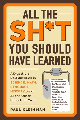 All the Sh*t You Should Have Learned: A Digestible Re-Education in Science, Math, Language, History...and All the Other Important Crap By Paul Kleinman Cover Image