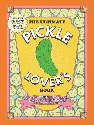 The Ultimate Pickle Lover's Book: From Condiment to Cocktail—a Flavorful Celebration of the Mighty Dill By Princess Gabbara, Kelly Jaggers Cover Image