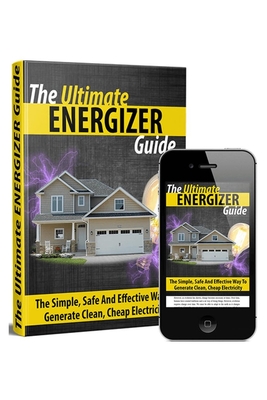 The Ultimate Energizer Guide: The Simple, Safe And Effective Way To Generate Clean, Cheap Electricity Cover Image
