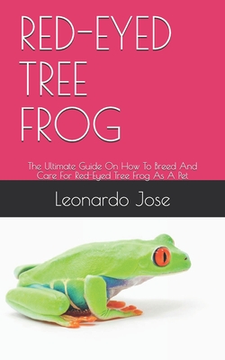 Red-Eyed Tree Frog: The Ultimate Guide On How To Breed And Care For Red-Eyed Tree Frog As A Pet Cover Image