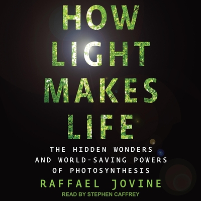 How Light Makes Life: The Hidden Wonders and World-Saving Powers of Photosynthesis By Raffael Jovine, Stephen Caffrey (Read by) Cover Image