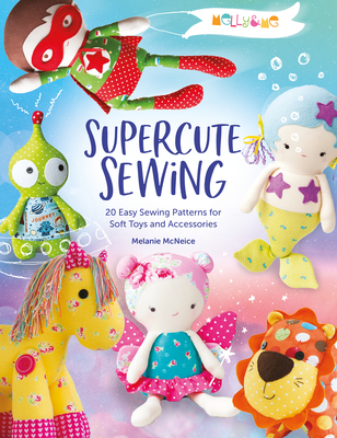 Melly & Me: Supercute Sewing: 20 Easy Sewing Patterns for Soft Toys and Accessories Cover Image