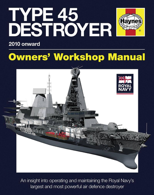 Royal Navy Type 45 Destroyer Manual - 2010 onward: An insight into operating and maintaining the Royal Navy's largest and most powerful air defence destroyer (Owners' Workshop Manual) Cover Image