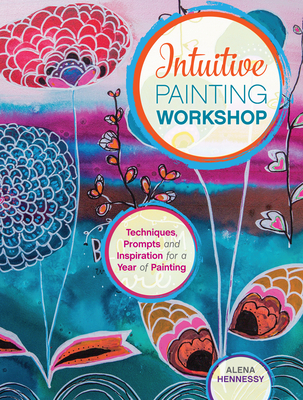 Intuitive Painting Workshop: Techniques, Prompts and Inspiration for a Year of Painting By Alena Hennessy Cover Image